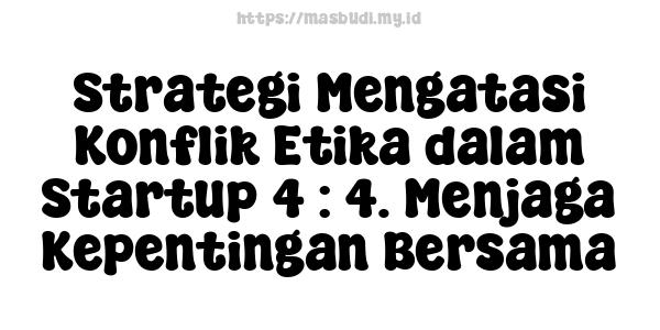 Strategi Mengatasi Konflik Etika dalam Startup 4 : 4. Menjaga Kepentingan Bersama