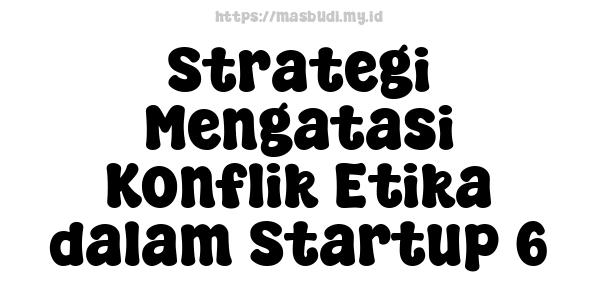 Strategi Mengatasi Konflik Etika dalam Startup 6