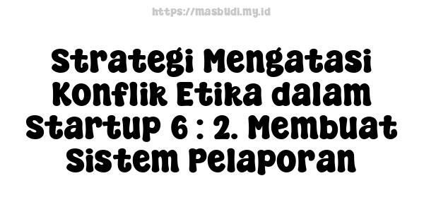 Strategi Mengatasi Konflik Etika dalam Startup 6 : 2. Membuat Sistem Pelaporan