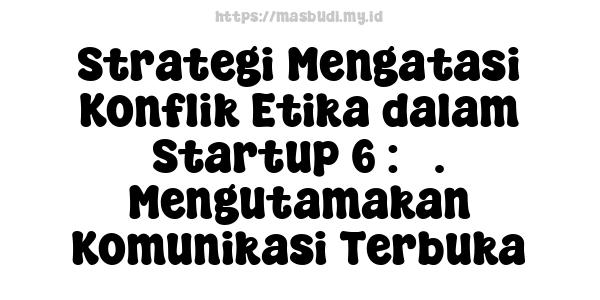 Strategi Mengatasi Konflik Etika dalam Startup 6 : 3. Mengutamakan Komunikasi Terbuka