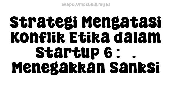 Strategi Mengatasi Konflik Etika dalam Startup 6 : 5. Menegakkan Sanksi