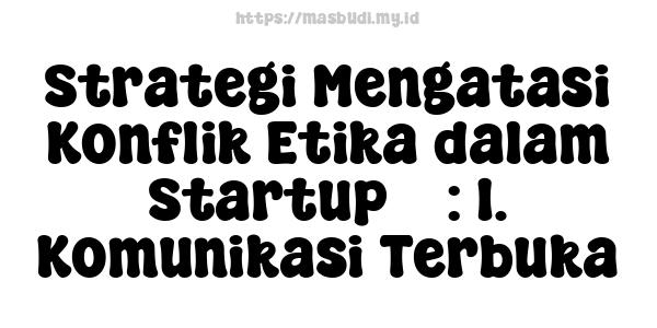 Strategi Mengatasi Konflik Etika dalam Startup 7 : 1. Komunikasi Terbuka