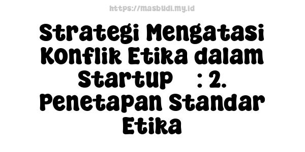 Strategi Mengatasi Konflik Etika dalam Startup 7 : 2. Penetapan Standar Etika