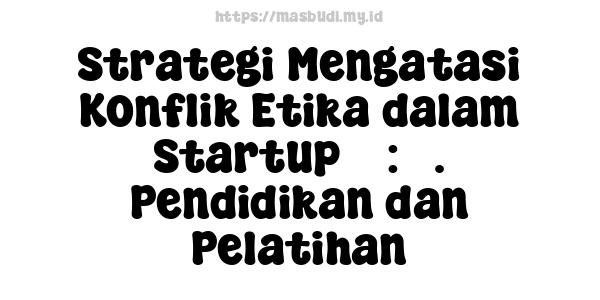 Strategi Mengatasi Konflik Etika dalam Startup 7 : 3. Pendidikan dan Pelatihan