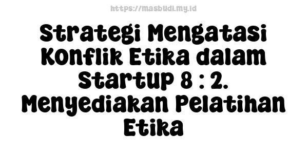 Strategi Mengatasi Konflik Etika dalam Startup 8 : 2. Menyediakan Pelatihan Etika