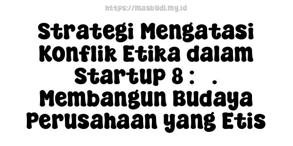 Strategi Mengatasi Konflik Etika dalam Startup 8 : 3. Membangun Budaya Perusahaan yang Etis