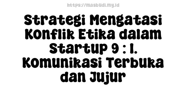 Strategi Mengatasi Konflik Etika dalam Startup 9 : 1. Komunikasi Terbuka dan Jujur