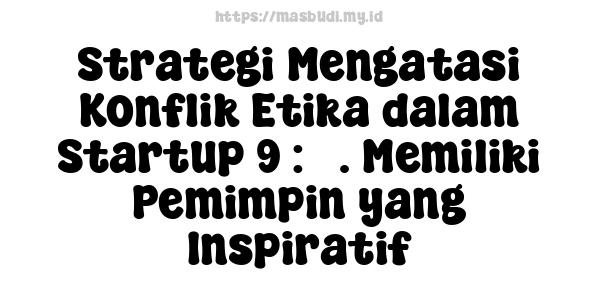 Strategi Mengatasi Konflik Etika dalam Startup 9 : 3. Memiliki Pemimpin yang Inspiratif