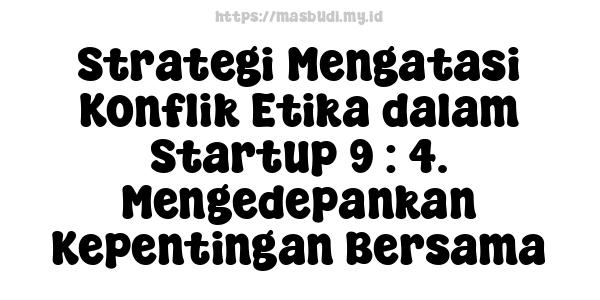 Strategi Mengatasi Konflik Etika dalam Startup 9 : 4. Mengedepankan Kepentingan Bersama