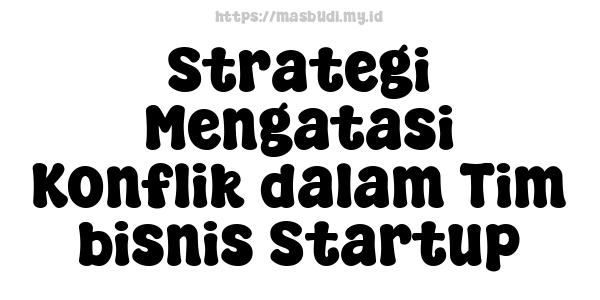 Strategi Mengatasi Konflik dalam Tim bisnis Startup