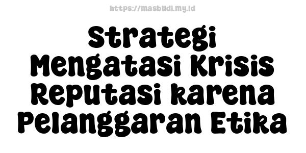 Strategi Mengatasi Krisis Reputasi karena Pelanggaran Etika