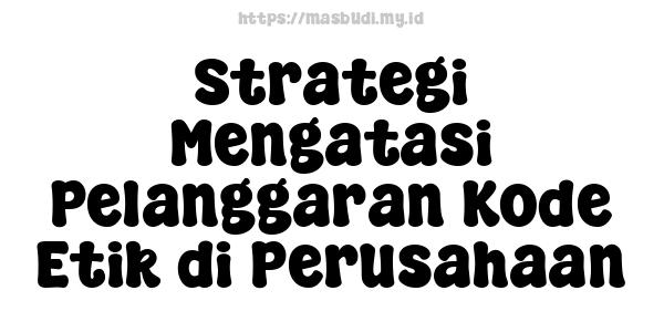 Strategi Mengatasi Pelanggaran Kode Etik di Perusahaan