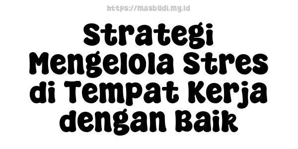 Strategi Mengelola Stres di Tempat Kerja dengan Baik