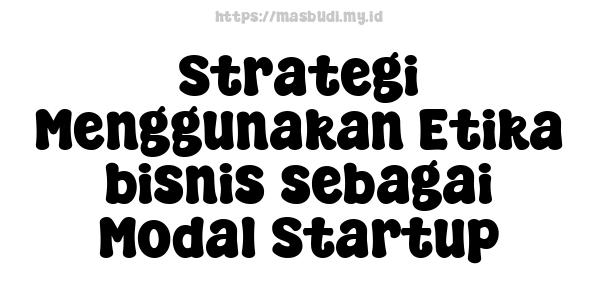 Strategi Menggunakan Etika bisnis sebagai Modal Startup