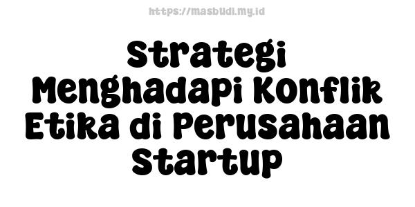 Strategi Menghadapi Konflik Etika di Perusahaan Startup