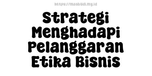 Strategi Menghadapi Pelanggaran Etika Bisnis