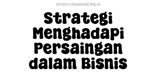 Strategi Menghadapi Persaingan dalam Bisnis