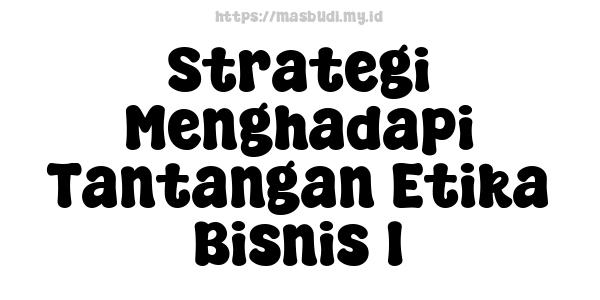 Strategi Menghadapi Tantangan Etika Bisnis 1