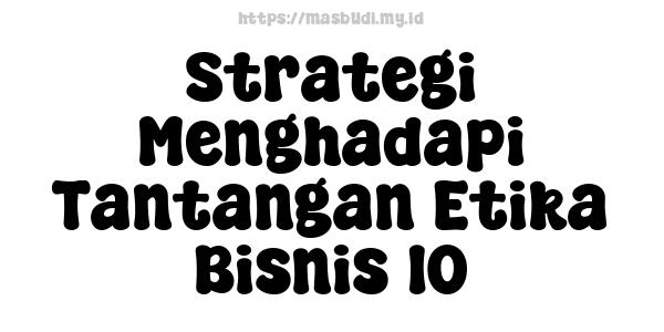 Strategi Menghadapi Tantangan Etika Bisnis 10