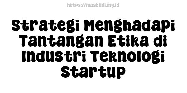 Strategi Menghadapi Tantangan Etika di Industri Teknologi Startup