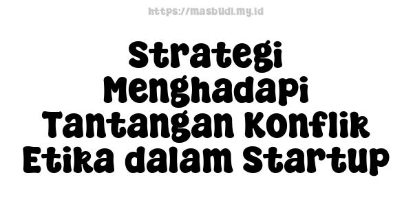 Strategi Menghadapi Tantangan Konflik Etika dalam Startup