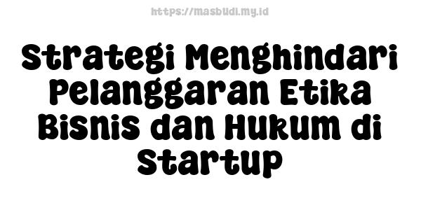 Strategi Menghindari Pelanggaran Etika Bisnis dan Hukum di Startup