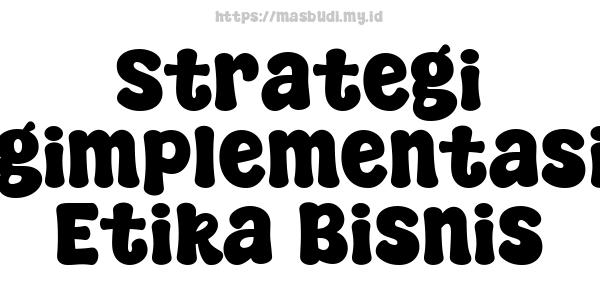 Strategi Mengimplementasikan Etika Bisnis