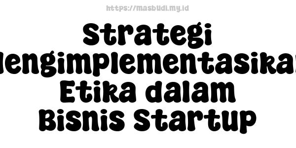 Strategi Mengimplementasikan Etika dalam Bisnis Startup