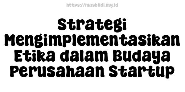 Strategi Mengimplementasikan Etika dalam Budaya Perusahaan Startup