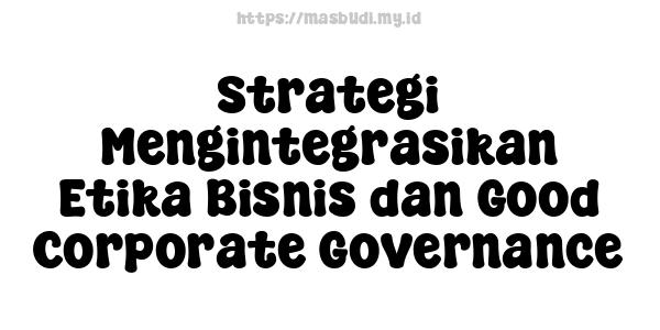 Strategi Mengintegrasikan Etika Bisnis dan Good Corporate Governance