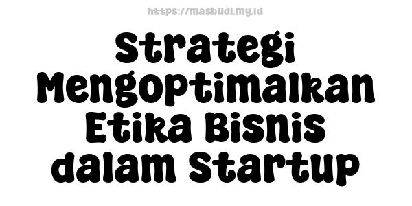 Strategi Mengoptimalkan Etika Bisnis dalam Startup