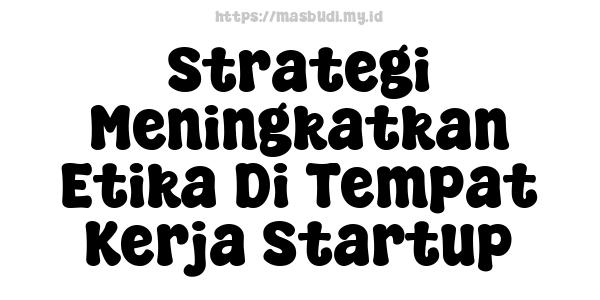 Strategi Meningkatkan Etika Di Tempat Kerja Startup