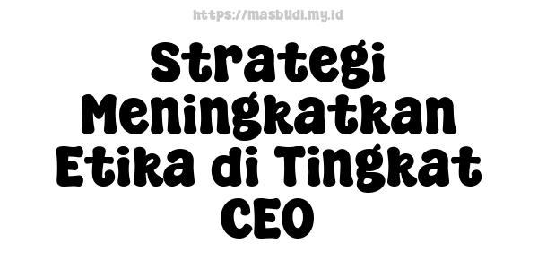 Strategi Meningkatkan Etika di Tingkat CEO