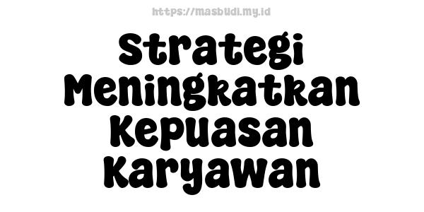 Strategi Meningkatkan Kepuasan Karyawan