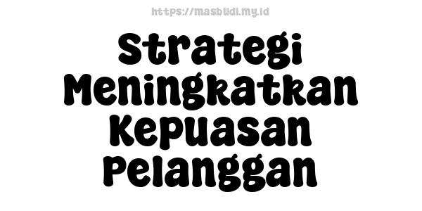 Strategi Meningkatkan Kepuasan Pelanggan