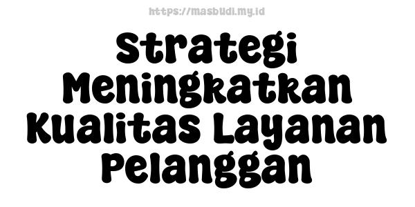 Strategi Meningkatkan Kualitas Layanan Pelanggan