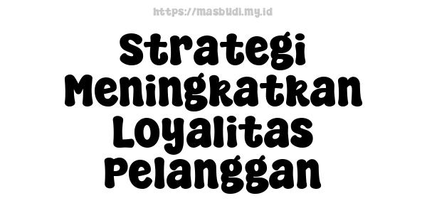 Strategi Meningkatkan Loyalitas Pelanggan