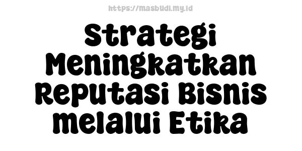 Strategi Meningkatkan Reputasi Bisnis melalui Etika