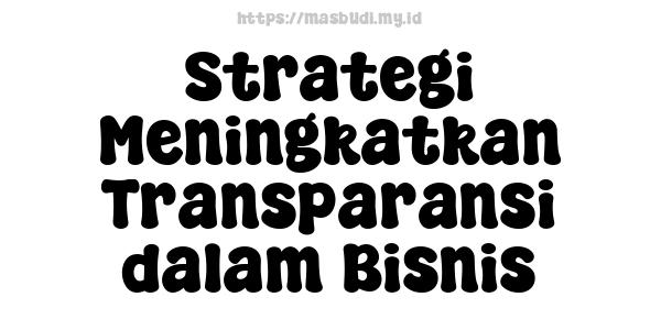 Strategi Meningkatkan Transparansi dalam Bisnis