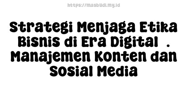 Strategi Menjaga Etika Bisnis di Era Digital3. Manajemen Konten dan Sosial Media