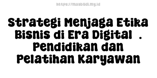 Strategi Menjaga Etika Bisnis di Era Digital5. Pendidikan dan Pelatihan Karyawan