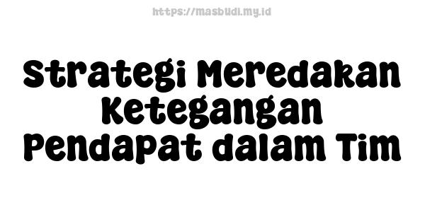 Strategi Meredakan Ketegangan Pendapat dalam Tim