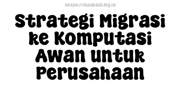 Strategi Migrasi ke Komputasi Awan untuk Perusahaan