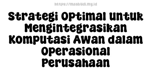 Strategi Optimal untuk Mengintegrasikan Komputasi Awan dalam Operasional Perusahaan