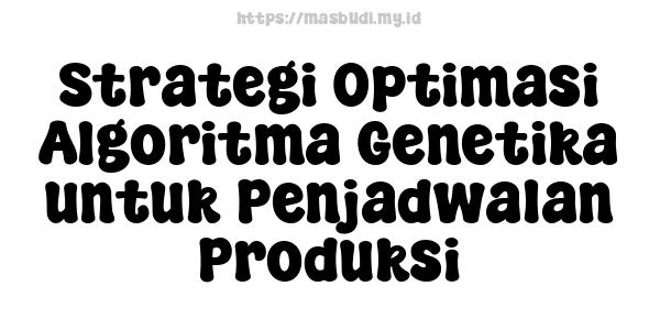 Strategi Optimasi Algoritma Genetika untuk Penjadwalan Produksi