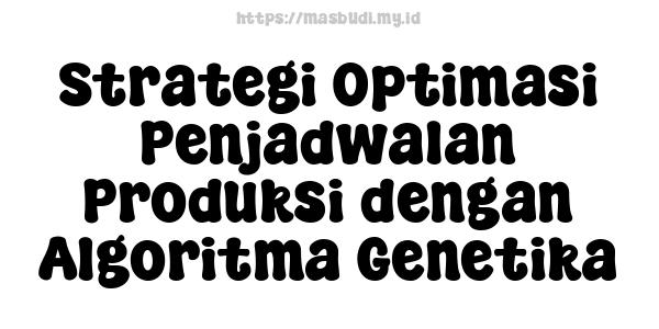 Strategi Optimasi Penjadwalan Produksi dengan Algoritma Genetika