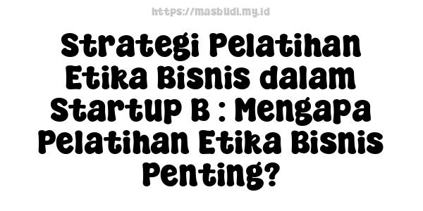 Strategi Pelatihan Etika Bisnis dalam Startup B : Mengapa Pelatihan Etika Bisnis Penting?