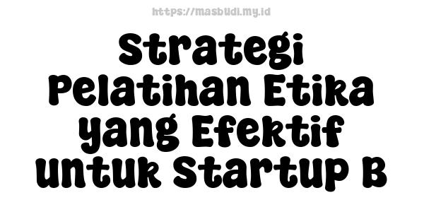 Strategi Pelatihan Etika yang Efektif untuk Startup B