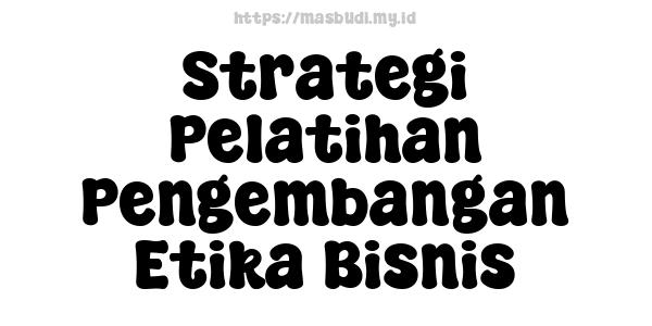 Strategi Pelatihan Pengembangan Etika Bisnis