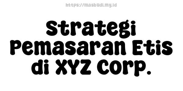 Strategi Pemasaran Etis di XYZ Corp.